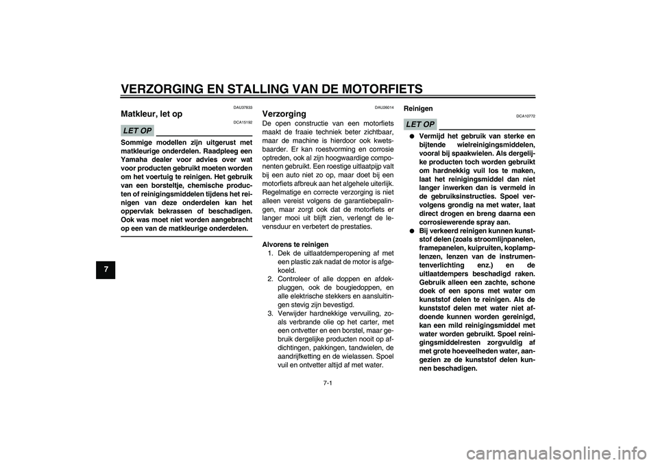 YAMAHA FZ1-N 2010  Instructieboekje (in Dutch) VERZORGING EN STALLING VAN DE MOTORFIETS
7-1
7
DAU37833
Matkleur, let op LET OP
DCA15192
Sommige modellen zijn uitgerust met
matkleurige onderdelen. Raadpleeg een
Yamaha dealer voor advies over wat
vo