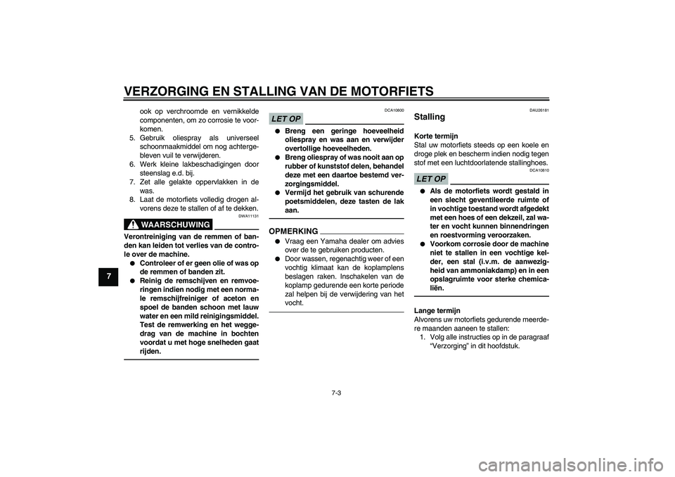YAMAHA FZ1-N 2010  Instructieboekje (in Dutch) VERZORGING EN STALLING VAN DE MOTORFIETS
7-3
7
ook op verchroomde en vernikkelde
componenten, om zo corrosie te voor-
komen.
5. Gebruik oliespray als universeel
schoonmaakmiddel om nog achterge-
bleve