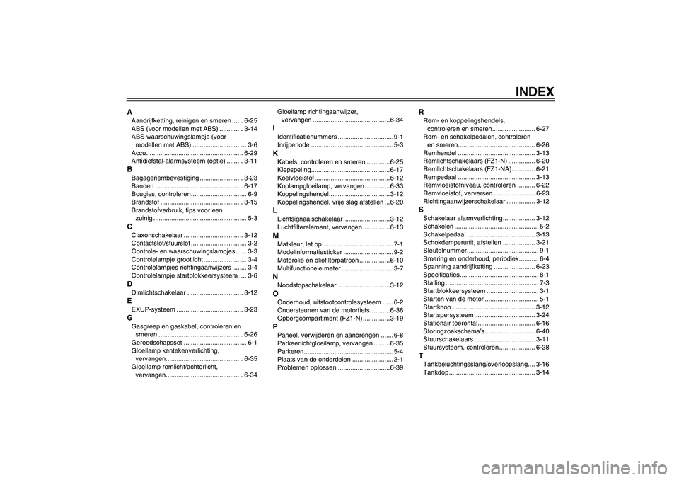 YAMAHA FZ1-N 2010  Instructieboekje (in Dutch) INDEX
AAandrijfketting, reinigen en smeren ...... 6-25
ABS (voor modellen met ABS) ............. 3-14
ABS-waarschuwingslampje (voor 
modellen met ABS) .............................. 3-6
Accu..........