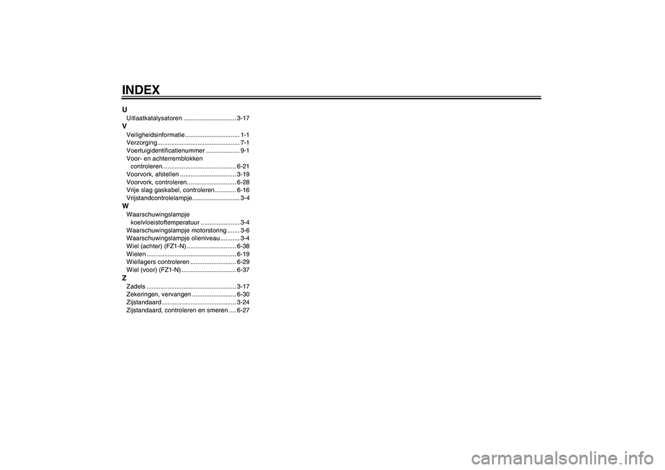 YAMAHA FZ1-N 2010 Instructieboekje (in Dutch) INDEXUUitlaatkatalysatoren .............................. 3-17VVeiligheidsinformatie ............................... 1-1
Verzorging............................................... 7-1
Voertuigidentific YAMAHA FZ1-N 2010 Instructieboekje (in Dutch) INDEXUUitlaatkatalysatoren .............................. 3-17VVeiligheidsinformatie ............................... 1-1
Verzorging............................................... 7-1
Voertuigidentific