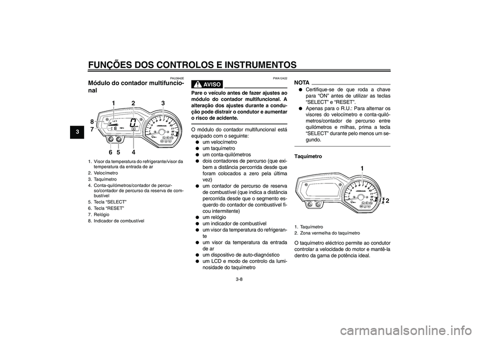 YAMAHA FZ1-N 2010  Manual de utilização (in Portuguese) FUNÇÕES DOS CONTROLOS E INSTRUMENTOS
3-8
3
PAU3942E
Módulo do contador multifuncio-
nal 
AV I S O
PWA12422
Pare o veículo antes de fazer ajustes ao
módulo do contador multifuncional. A
alteraçã