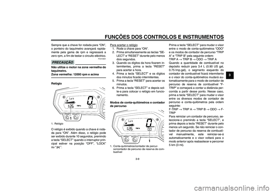 YAMAHA FZ1-N 2010  Manual de utilização (in Portuguese) FUNÇÕES DOS CONTROLOS E INSTRUMENTOS
3-9
3
Sempre que a chave for rodada para “ON”,
o ponteiro do taquímetro avançará rapida-
mente pela gama de rpm e regressará a
zero rpm, a fim de testar 