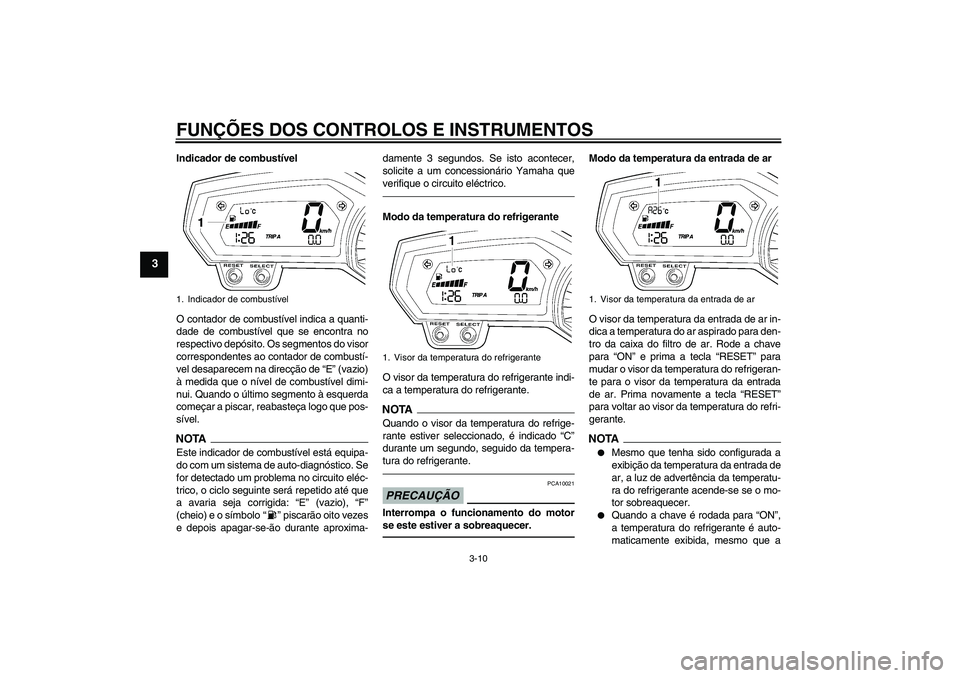 YAMAHA FZ1-N 2010  Manual de utilização (in Portuguese) FUNÇÕES DOS CONTROLOS E INSTRUMENTOS
3-10
3
Indicador de combustível
O contador de combustível indica a quanti-
dade de combustível que se encontra no
respectivo depósito. Os segmentos do visor
