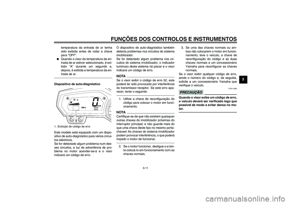 YAMAHA FZ1-N 2010  Manual de utilização (in Portuguese) FUNÇÕES DOS CONTROLOS E INSTRUMENTOS
3-11
3
temperatura da entrada de ar tenha
sido exibida antes de rodar a chave
para “OFF”.

Quando o visor da temperatura da en-
trada de ar estiver seleccio