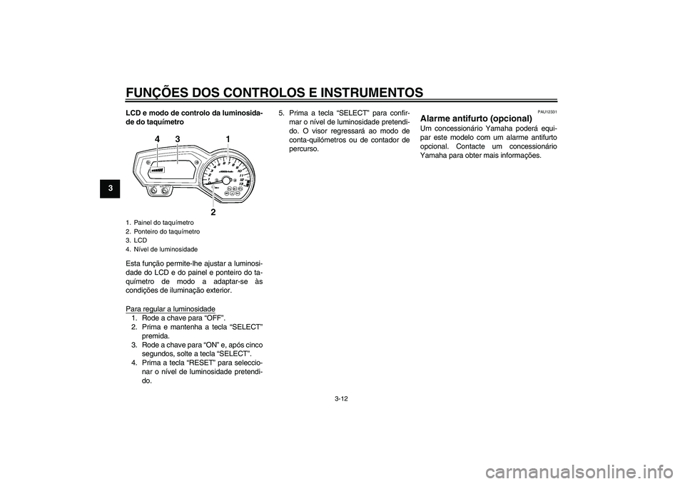 YAMAHA FZ1-N 2010  Manual de utilização (in Portuguese) FUNÇÕES DOS CONTROLOS E INSTRUMENTOS
3-12
3
LCD e modo de controlo da luminosida-
de do taquímetro
Esta função permite-lhe ajustar a luminosi-
dade do LCD e do painel e ponteiro do ta-
químetro 