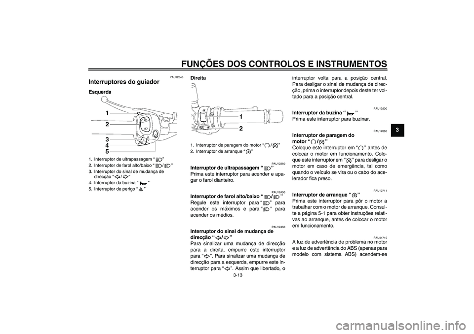 YAMAHA FZ1-N 2010  Manual de utilização (in Portuguese) FUNÇÕES DOS CONTROLOS E INSTRUMENTOS
3-13
3
PAU12348
Interruptores do guiador EsquerdaDireita
PAU12350
Interruptor de ultrapassagem“” 
Prima este interruptor para acender e apa-
gar o farol dian