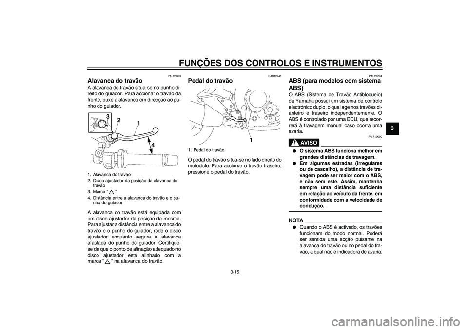 YAMAHA FZ1-N 2010  Manual de utilização (in Portuguese) FUNÇÕES DOS CONTROLOS E INSTRUMENTOS
3-15
3
PAU26823
Alavanca do travão A alavanca do travão situa-se no punho di-
reito do guiador. Para accionar o travão da
frente, puxe a alavanca em direcçã