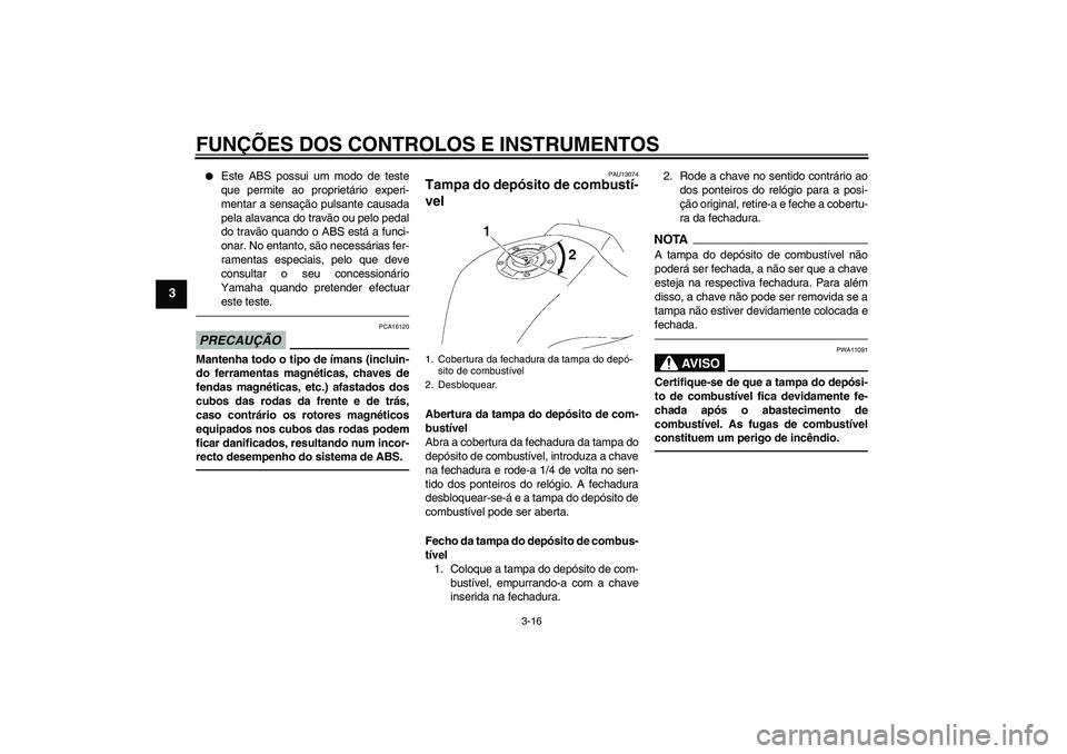 YAMAHA FZ1-N 2010  Manual de utilização (in Portuguese) FUNÇÕES DOS CONTROLOS E INSTRUMENTOS
3-16
3

Este ABS possui um modo de teste
que permite ao proprietário experi-
mentar a sensação pulsante causada
pela alavanca do travão ou pelo pedal
do tra