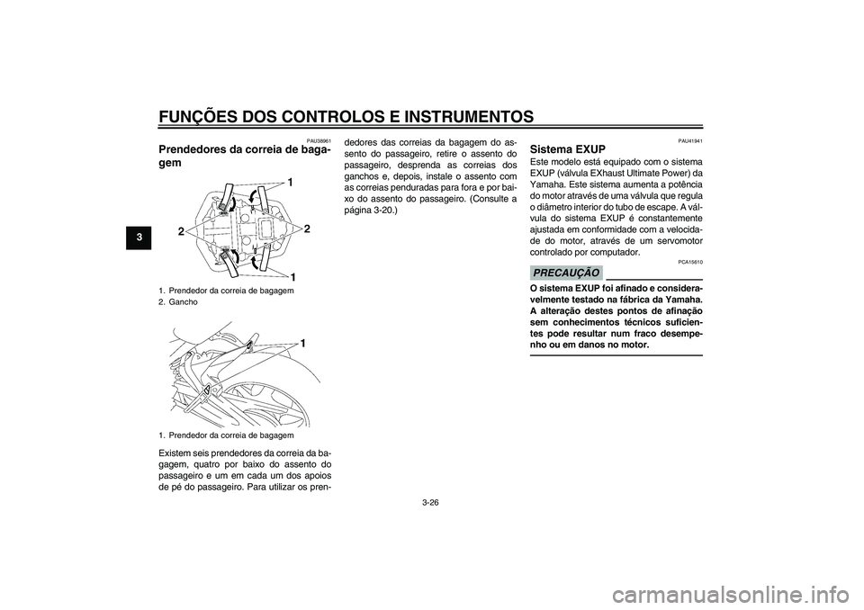 YAMAHA FZ1-N 2010  Manual de utilização (in Portuguese) FUNÇÕES DOS CONTROLOS E INSTRUMENTOS
3-26
3
PAU38961
Prendedores da correia de baga-
gem Existem seis prendedores da correia da ba-
gagem, quatro por baixo do assento do
passageiro e um em cada um d