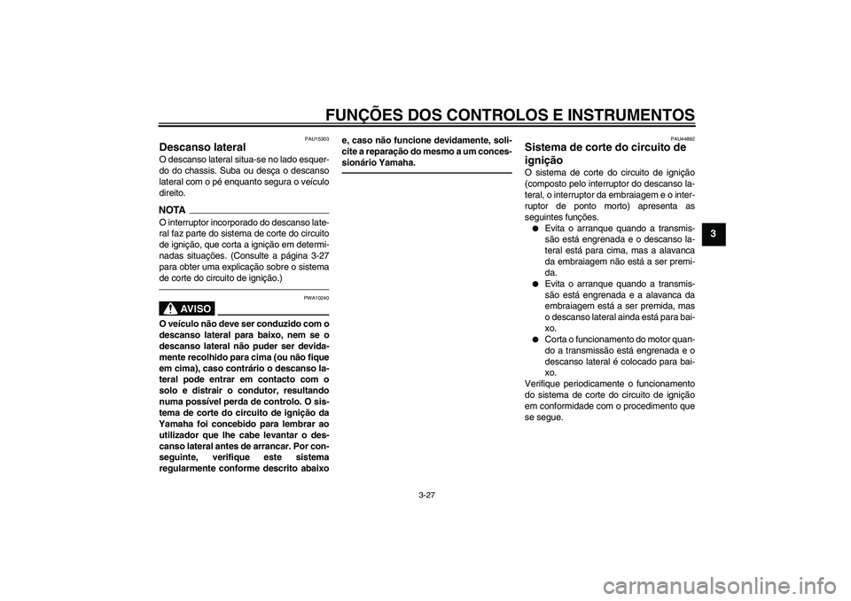 YAMAHA FZ1-N 2010  Manual de utilização (in Portuguese) FUNÇÕES DOS CONTROLOS E INSTRUMENTOS
3-27
3
PAU15303
Descanso lateral O descanso lateral situa-se no lado esquer-
do do chassis. Suba ou desça o descanso
lateral com o pé enquanto segura o veícul
