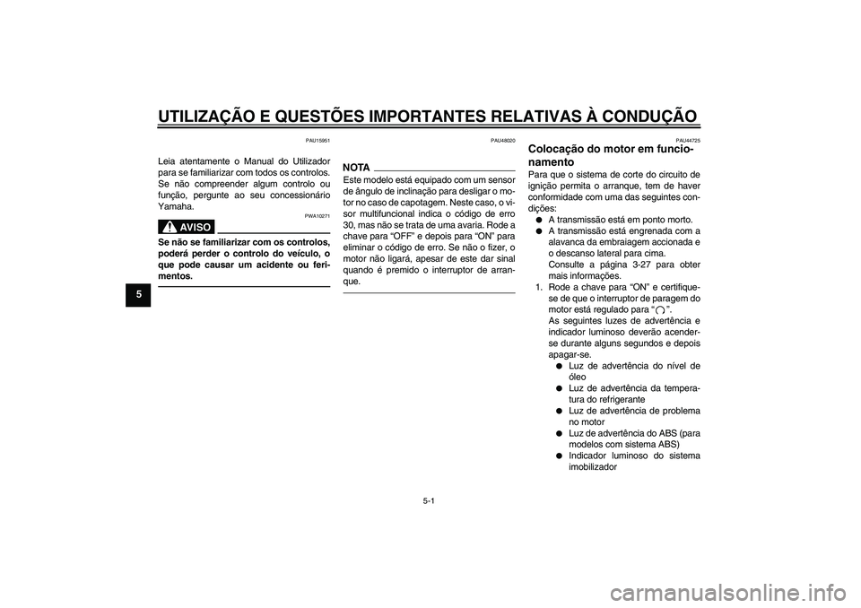 YAMAHA FZ1-N 2010  Manual de utilização (in Portuguese) UTILIZAÇÃO E QUESTÕES IMPORTANTES RELATIVAS À CONDUÇÃO
5-1
5
PAU15951
Leia atentamente o Manual do Utilizador
para se familiarizar com todos os controlos.
Se não compreender algum controlo ou
f