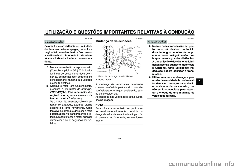 YAMAHA FZ1-N 2010  Manual de utilização (in Portuguese) UTILIZAÇÃO E QUESTÕES IMPORTANTES RELATIVAS À CONDUÇÃO
5-2
5
PRECAUÇÃO
PCA11831
Se uma luz de advertência ou um indica-
dor luminoso não se apagar, consulte a
página 3-3 para obter instruç