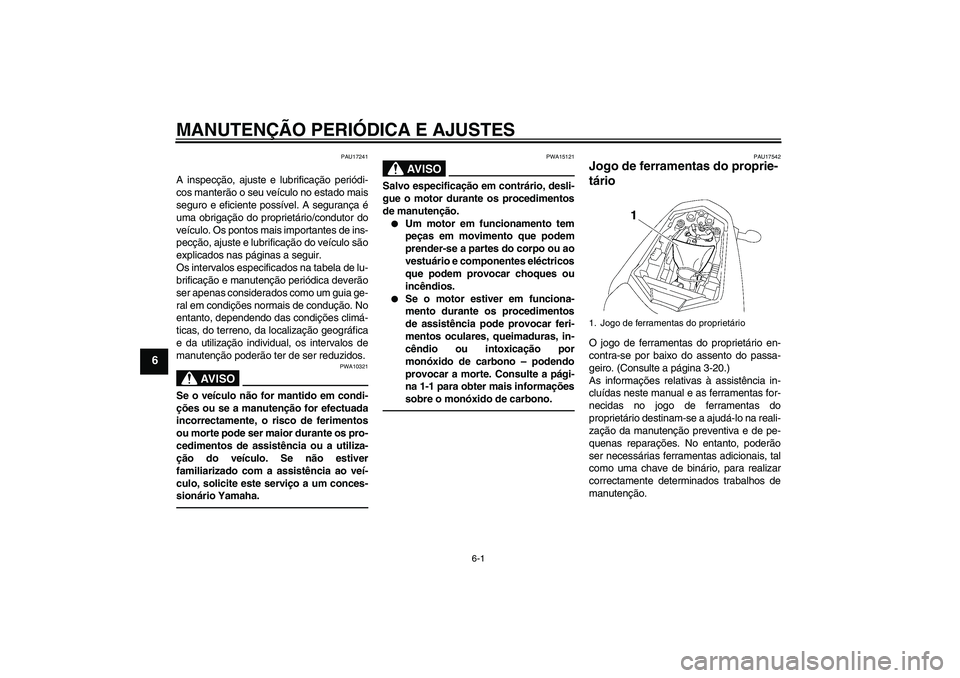 YAMAHA FZ1-N 2010  Manual de utilização (in Portuguese) MANUTENÇÃO PERIÓDICA E AJUSTES
6-1
6
PAU17241
A inspecção, ajuste e lubrificação periódi-
cos manterão o seu veículo no estado mais
seguro e eficiente possível. A segurança é
uma obrigaç