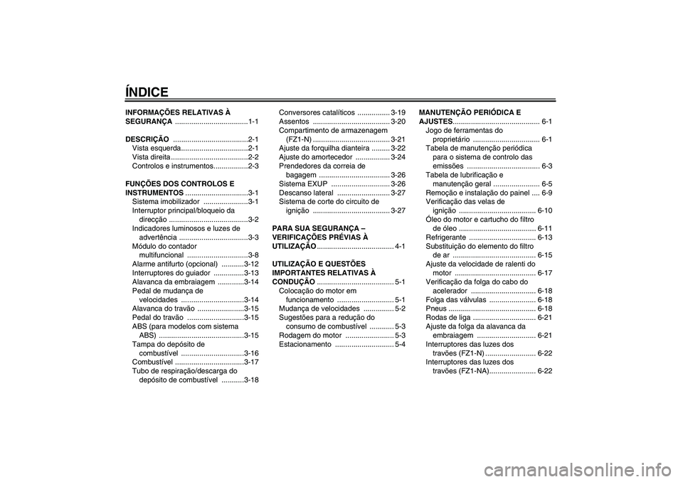 YAMAHA FZ1-N 2010  Manual de utilização (in Portuguese) ÍNDICEINFORMAÇÕES RELATIVAS À 
SEGURANÇA ....................................1-1
DESCRIÇÃO .....................................2-1
Vista esquerda.................................2-1
Vista dire
