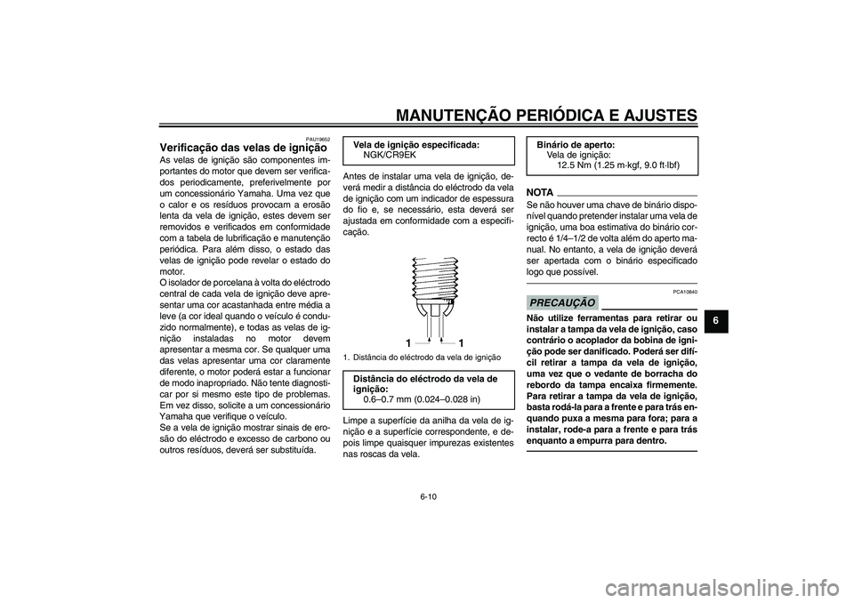 YAMAHA FZ1-N 2010  Manual de utilização (in Portuguese) MANUTENÇÃO PERIÓDICA E AJUSTES
6-10
6
PAU19652
Verificação das velas de ignição As velas de ignição são componentes im-
portantes do motor que devem ser verifica-
dos periodicamente, preferi