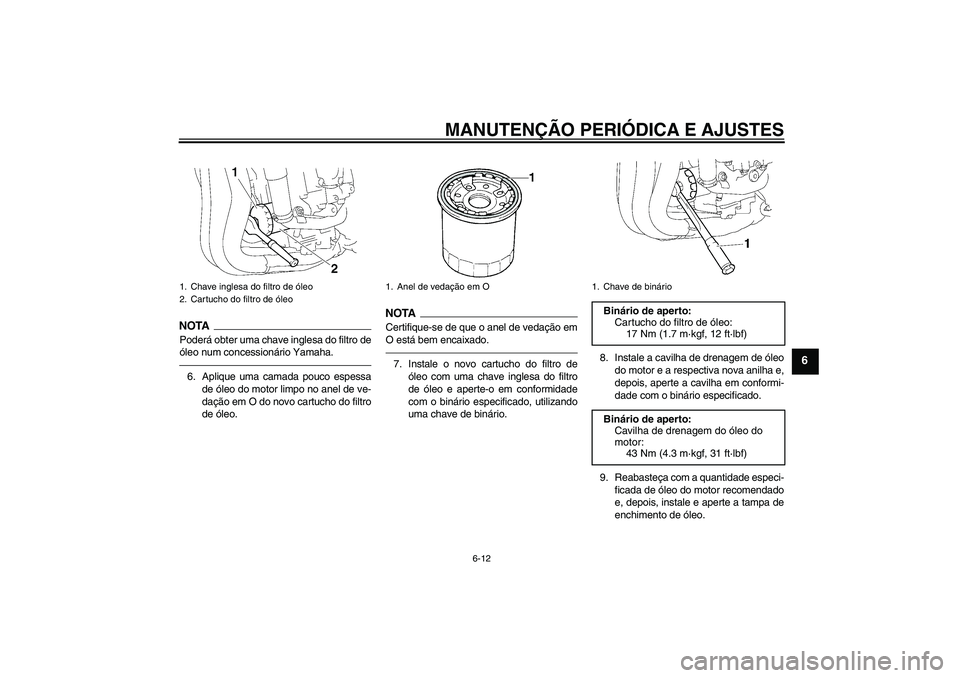 YAMAHA FZ1-N 2010  Manual de utilização (in Portuguese) MANUTENÇÃO PERIÓDICA E AJUSTES
6-12
6
NOTAPoderá obter uma chave inglesa do filtro de
óleo num concessionário Yamaha.6. Aplique uma camada pouco espessa
de óleo do motor limpo no anel de ve-
da