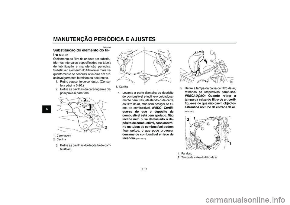 YAMAHA FZ1-N 2010  Manual de utilização (in Portuguese) MANUTENÇÃO PERIÓDICA E AJUSTES
6-15
6
PAU39364
Substituição do elemento do fil-
tro de ar O elemento do filtro de ar deve ser substitu-
ído nos intervalos especificados na tabela
de lubrificaç
