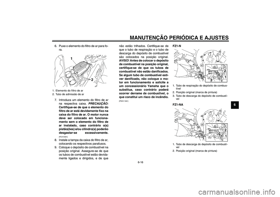 YAMAHA FZ1-N 2010  Manual de utilização (in Portuguese) MANUTENÇÃO PERIÓDICA E AJUSTES
6-16
6
6. Puxe o elemento do filtro de ar para fo-
ra.
7. Introduza um elemento do filtro de ar
na respectiva caixa. PRECAUÇÃO:
Certifique-se de que o elemento do
f