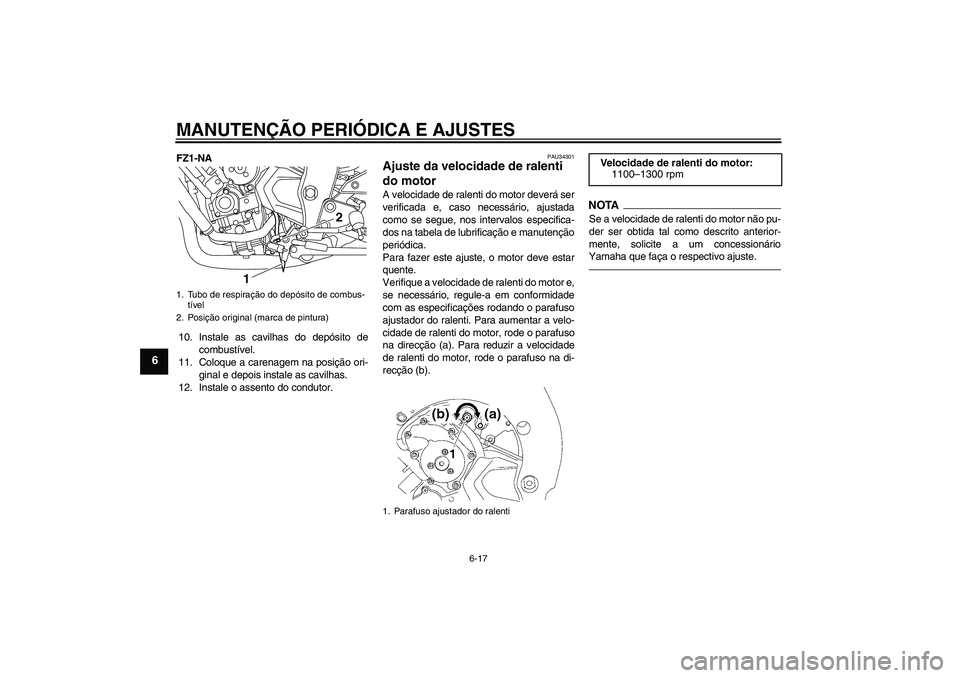 YAMAHA FZ1-N 2010  Manual de utilização (in Portuguese) MANUTENÇÃO PERIÓDICA E AJUSTES
6-17
6
FZ1-NA
10. Instale as cavilhas do depósito de
combustível.
11. Coloque a carenagem na posição ori-
ginal e depois instale as cavilhas.
12. Instale o assent