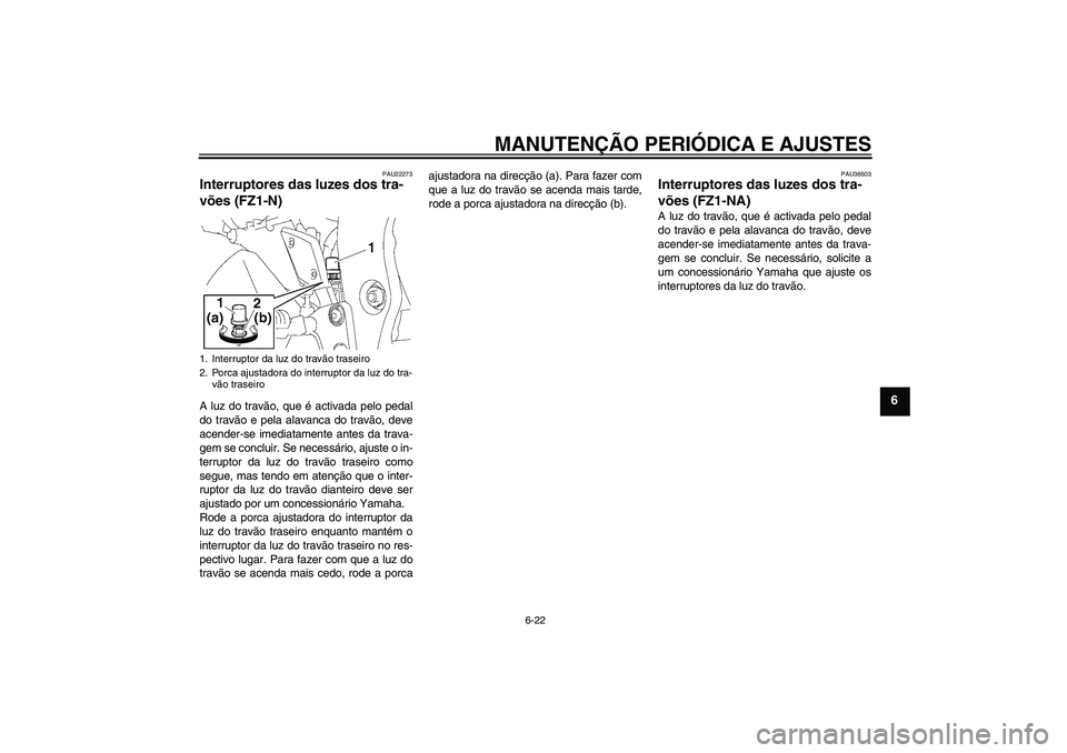 YAMAHA FZ1-N 2010 Manual de utilização (in Portuguese) MANUTENÇÃO PERIÓDICA E AJUSTES
6-22
6
PAU22273
Interruptores das luzes dos tra-
vões (FZ1-N)A luz do travão, que é activada pelo pedal
do travão e pela alavanca do travão, deve
acender-se imed YAMAHA FZ1-N 2010 Manual de utilização (in Portuguese) MANUTENÇÃO PERIÓDICA E AJUSTES
6-22
6
PAU22273
Interruptores das luzes dos tra-
vões (FZ1-N)A luz do travão, que é activada pelo pedal
do travão e pela alavanca do travão, deve
acender-se imed