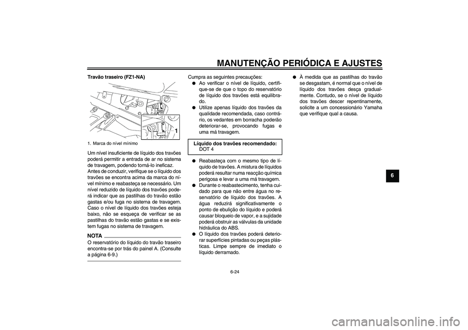 YAMAHA FZ1-N 2010 Manual de utilização (in Portuguese) MANUTENÇÃO PERIÓDICA E AJUSTES
6-24
6
Travão traseiro (FZ1-NA)
Um nível insuficiente de líquido dos travões
poderá permitir a entrada de ar no sistema
de travagem, podendo torná-lo ineficaz.
YAMAHA FZ1-N 2010 Manual de utilização (in Portuguese) MANUTENÇÃO PERIÓDICA E AJUSTES
6-24
6
Travão traseiro (FZ1-NA)
Um nível insuficiente de líquido dos travões
poderá permitir a entrada de ar no sistema
de travagem, podendo torná-lo ineficaz.