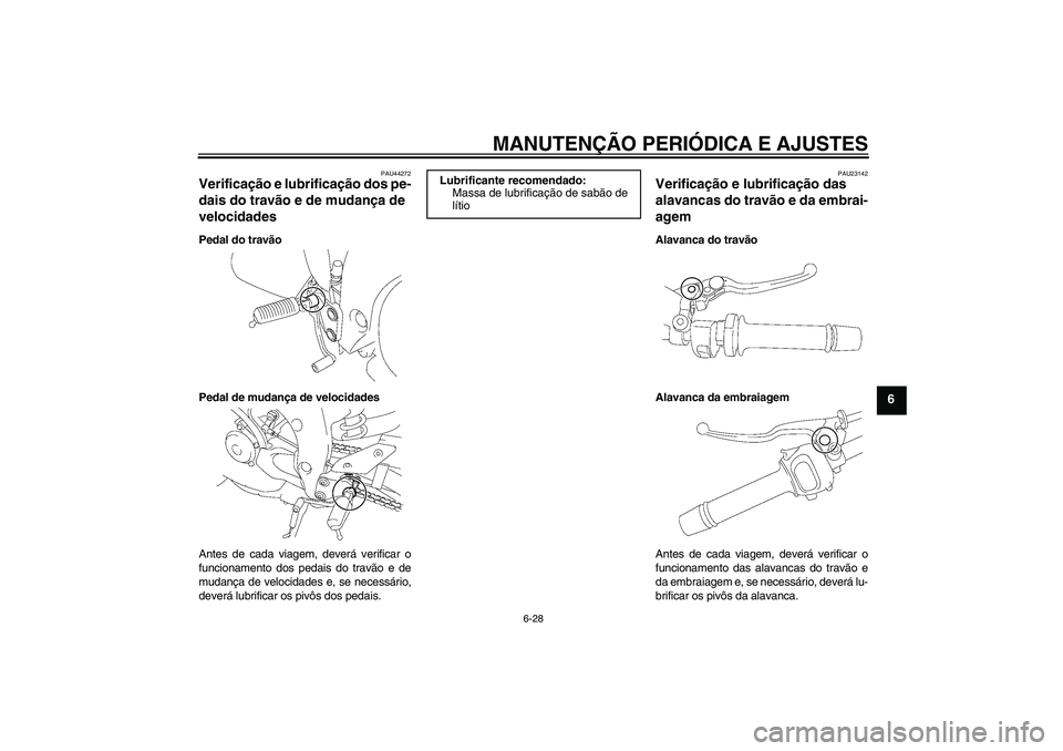 YAMAHA FZ1-N 2010 Manual de utilização (in Portuguese) MANUTENÇÃO PERIÓDICA E AJUSTES
6-28
6
PAU44272
Verificação e lubrificação dos pe-
dais do travão e de mudança de
velocidades Pedal do travão
Pedal de mudança de velocidades
Antes de cada v YAMAHA FZ1-N 2010 Manual de utilização (in Portuguese) MANUTENÇÃO PERIÓDICA E AJUSTES
6-28
6
PAU44272
Verificação e lubrificação dos pe-
dais do travão e de mudança de
velocidades Pedal do travão
Pedal de mudança de velocidades
Antes de cada v