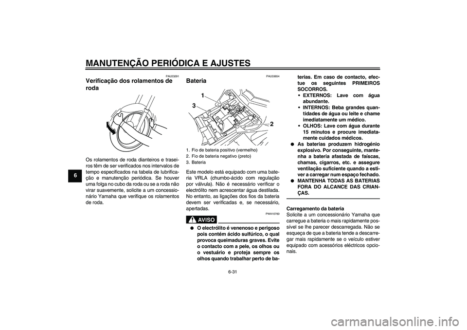 YAMAHA FZ1-N 2010 Manual de utilização (in Portuguese) MANUTENÇÃO PERIÓDICA E AJUSTES
6-31
6
PAU23291
Verificação dos rolamentos de
roda Os rolamentos de roda dianteiros e trasei-
ros têm de ser verificados nos intervalos de
tempo especificados na YAMAHA FZ1-N 2010 Manual de utilização (in Portuguese) MANUTENÇÃO PERIÓDICA E AJUSTES
6-31
6
PAU23291
Verificação dos rolamentos de
roda Os rolamentos de roda dianteiros e trasei-
ros têm de ser verificados nos intervalos de
tempo especificados na