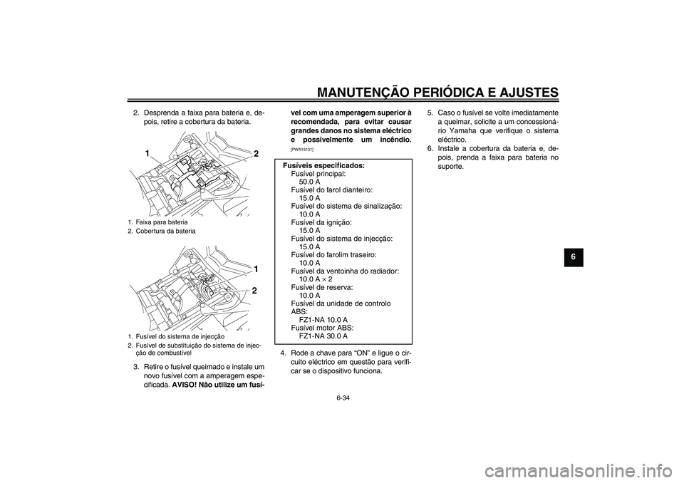 YAMAHA FZ1-N 2010  Manual de utilização (in Portuguese) MANUTENÇÃO PERIÓDICA E AJUSTES
6-34
6
2. Desprenda a faixa para bateria e, de-
pois, retire a cobertura da bateria.
3. Retire o fusível queimado e instale um
novo fusível com a amperagem espe-
ci