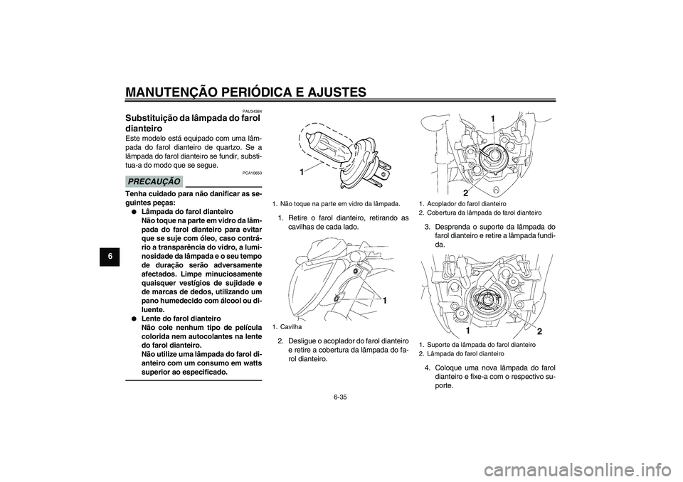 YAMAHA FZ1-N 2010  Manual de utilização (in Portuguese) MANUTENÇÃO PERIÓDICA E AJUSTES
6-35
6
PAU34384
Substituição da lâmpada do farol 
dianteiro Este modelo está equipado com uma lâm-
pada do farol dianteiro de quartzo. Se a
lâmpada do farol dia