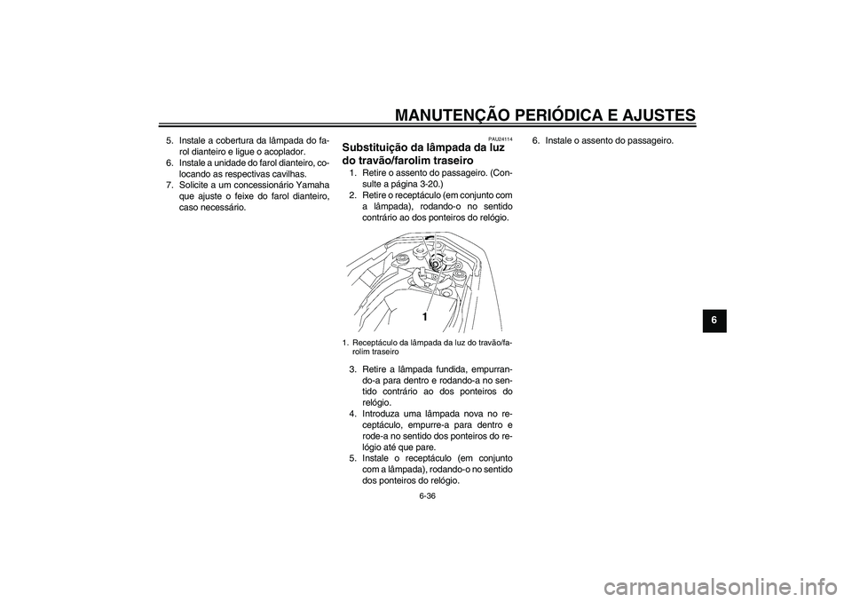YAMAHA FZ1-N 2010  Manual de utilização (in Portuguese) MANUTENÇÃO PERIÓDICA E AJUSTES
6-36
6
5. Instale a cobertura da lâmpada do fa-
rol dianteiro e ligue o acoplador.
6. Instale a unidade do farol dianteiro, co-
locando as respectivas cavilhas.
7. S
