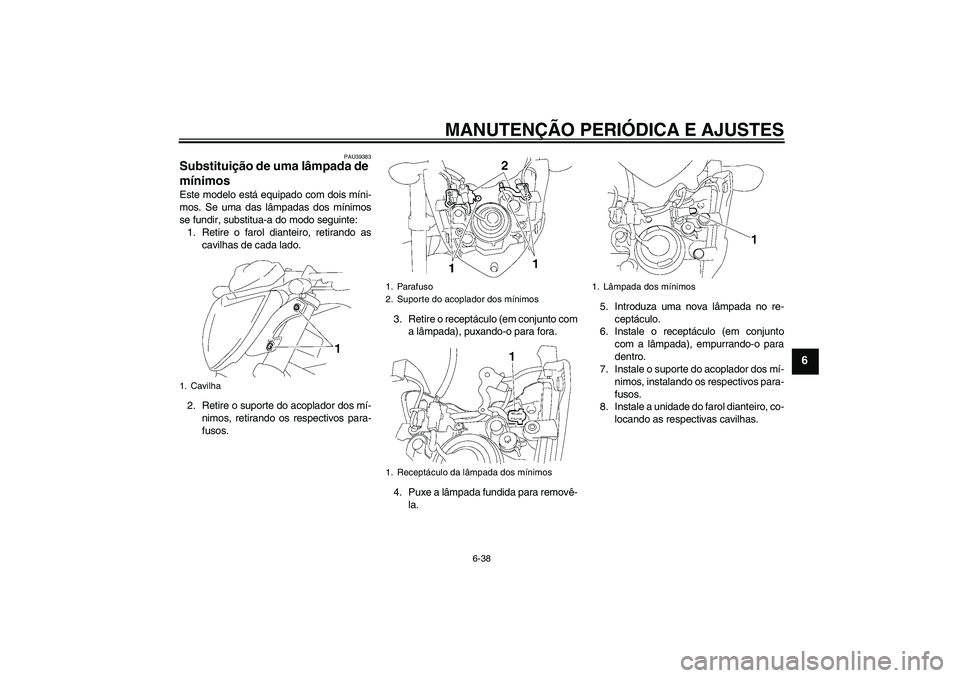 YAMAHA FZ1-N 2010  Manual de utilização (in Portuguese) MANUTENÇÃO PERIÓDICA E AJUSTES
6-38
6
PAU39383
Substituição de uma lâmpada de 
mínimos Este modelo está equipado com dois míni-
mos. Se uma das lâmpadas dos mínimos
se fundir, substitua-a d