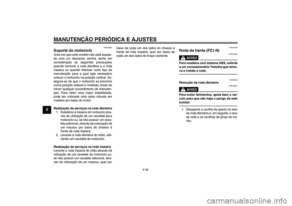 YAMAHA FZ1-N 2010  Manual de utilização (in Portuguese) MANUTENÇÃO PERIÓDICA E AJUSTES
6-39
6
PAU24350
Suporte do motociclo Uma vez que este modelo não está equipa-
do com um descanso central, tenha em
consideração as seguintes precauções
quando r