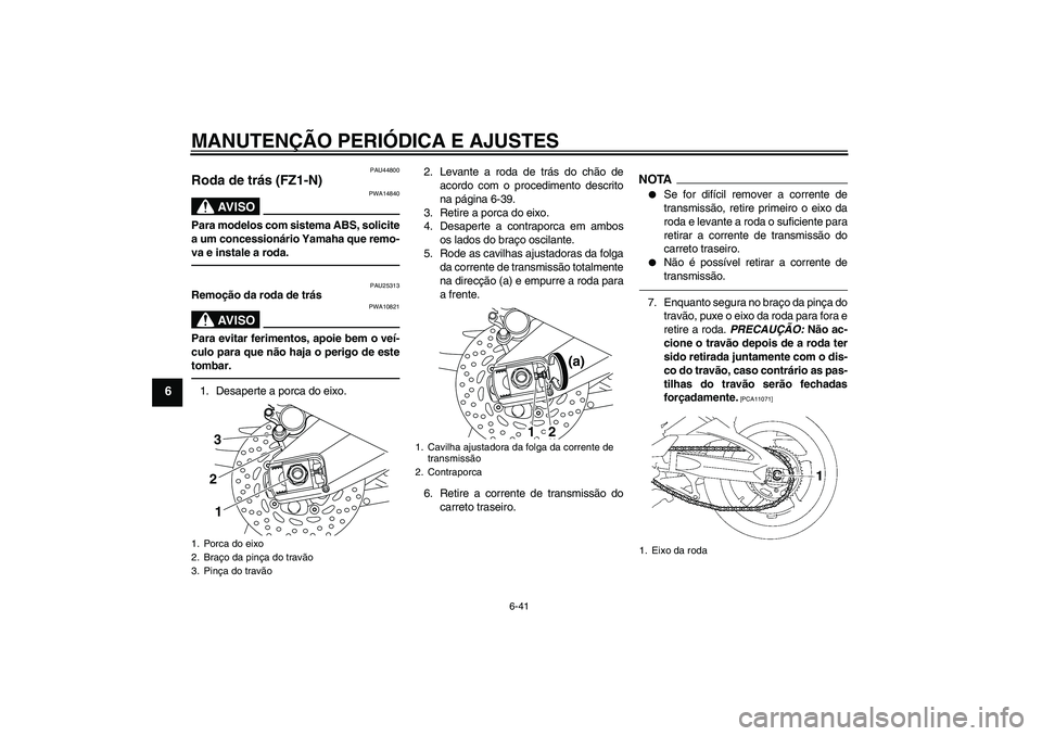 YAMAHA FZ1-N 2010  Manual de utilização (in Portuguese) MANUTENÇÃO PERIÓDICA E AJUSTES
6-41
6
PAU44800
Roda de trás (FZ1-N)
AV I S O
PWA14840
Para modelos com sistema ABS, solicite
a um concessionário Yamaha que remo-
va e instale a roda.
PAU25313
Rem