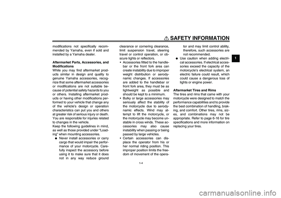 YAMAHA FZ1-N 2009 User Guide SAFETY INFORMATION
1-4
1 modifications not specifically recom-
mended by Yamaha, even if sold and
installed by a Yamaha dealer.
Aftermarket Parts, Accessories, and
Modifications
While you may find aft