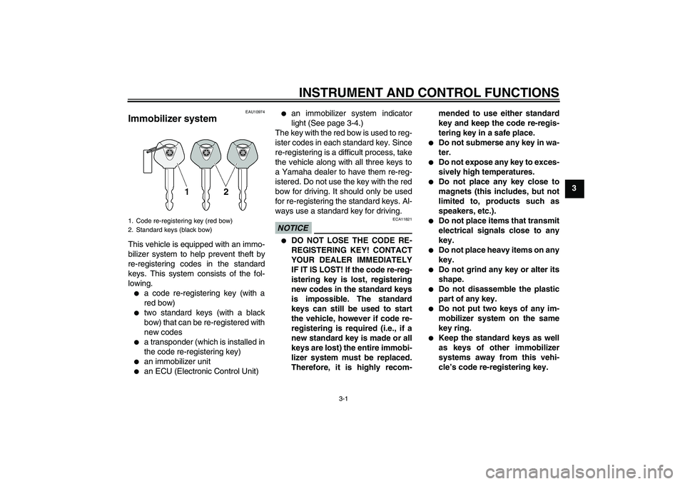YAMAHA FZ1-N 2009 User Guide INSTRUMENT AND CONTROL FUNCTIONS
3-1
3
EAU10974
Immobilizer system This vehicle is equipped with an immo-
bilizer system to help prevent theft by
re-registering codes in the standard
keys. This system
