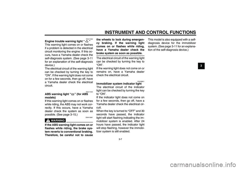 YAMAHA FZ1-N 2009 Owners Manual INSTRUMENT AND CONTROL FUNCTIONS
3-7
3
EAU11532
Engine trouble warning light“” 
This warning light comes on or flashes
if a problem is detected in the electrical
circuit monitoring the engine. If 