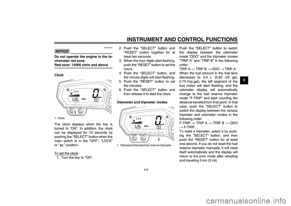 YAMAHA FZ1-N 2009 Owners Manual INSTRUMENT AND CONTROL FUNCTIONS
3-9
3
NOTICE
ECA10031
Do not operate the engine in the ta-
chometer red zone.Red zone: 12000 r/min and above
Clock
The clock displays when the key is
turned to “ON�