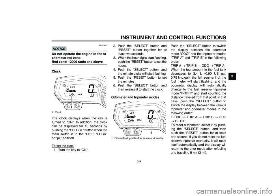 YAMAHA FZ1-N 2009 Owners Manual INSTRUMENT AND CONTROL FUNCTIONS
3-9
3
NOTICE
ECA10031
Do not operate the engine in the ta-
chometer red zone.Red zone: 12000 r/min and above
Clock
The clock displays when the key is
turned to “ON