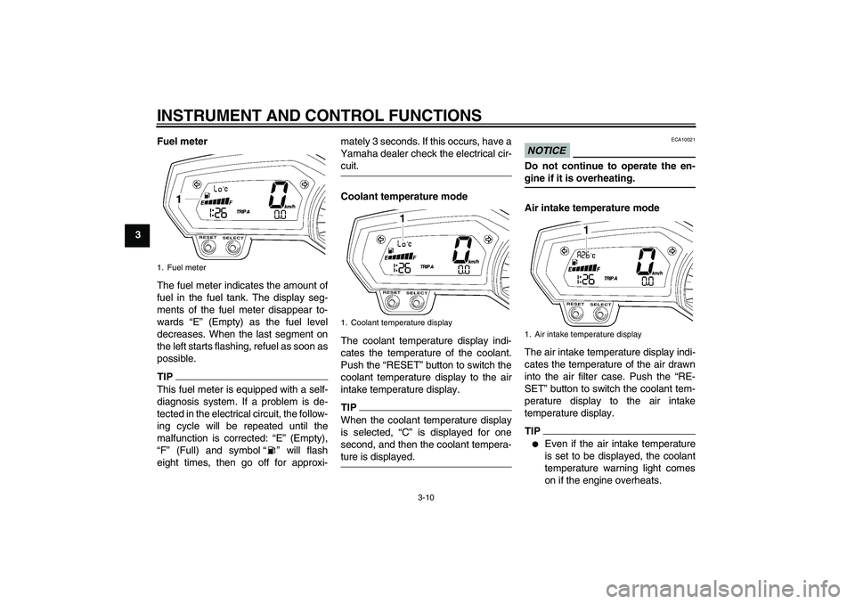 YAMAHA FZ1-N 2009 Owners Manual INSTRUMENT AND CONTROL FUNCTIONS
3-10
3Fuel meter
The fuel meter indicates the amount of
fuel in the fuel tank. The display seg-
ments of the fuel meter disappear to-
wards “E” (Empty) as the fuel