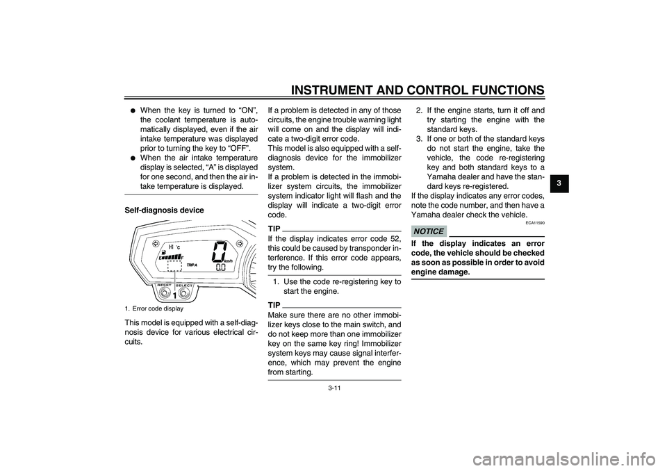 YAMAHA FZ1-N 2009 Owners Manual INSTRUMENT AND CONTROL FUNCTIONS
3-11
3

When the key is turned to “ON”,
the coolant temperature is auto-
matically displayed, even if the air
intake temperature was displayed
prior to turning th