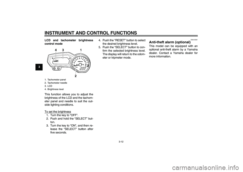 YAMAHA FZ1-N 2009 Owners Manual INSTRUMENT AND CONTROL FUNCTIONS
3-12
3LCD and tachometer brightness
control mode
This function allows you to adjust the
brightness of the LCD and the tachom-
eter panel and needle to suit the out-
si