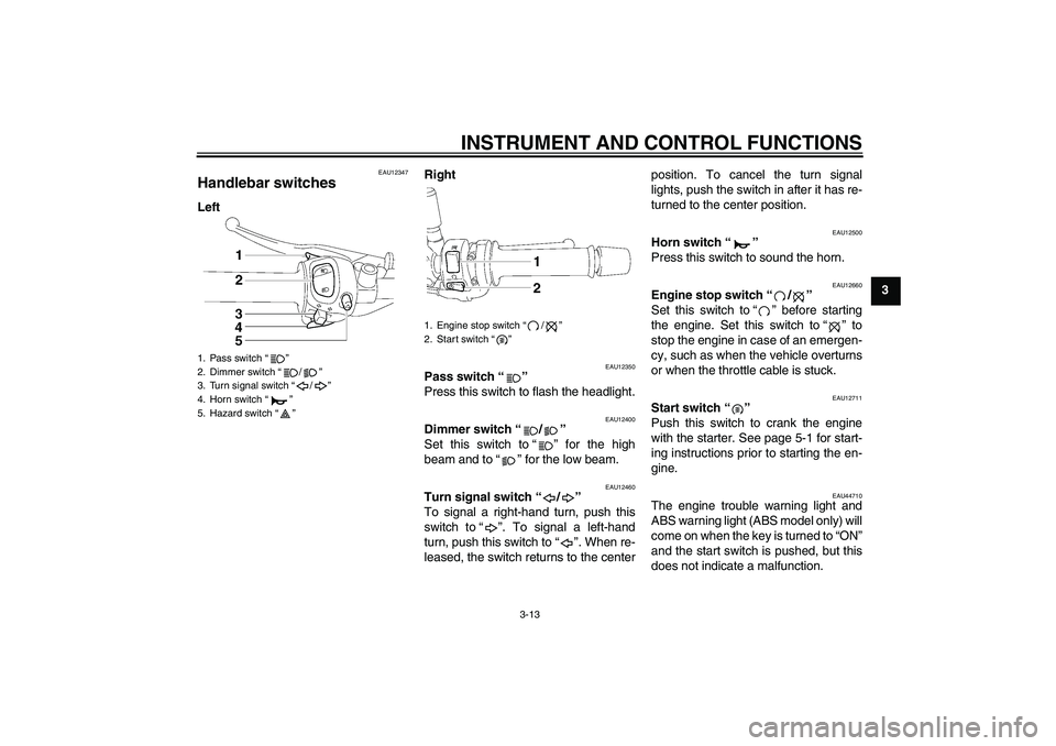 YAMAHA FZ1-N 2009 Owners Manual INSTRUMENT AND CONTROL FUNCTIONS
3-13
3
EAU12347
Handlebar switches LeftRight
EAU12350
Pass switch“” 
Press this switch to flash the headlight.
EAU12400
Dimmer switch“/” 
Set this switch to“