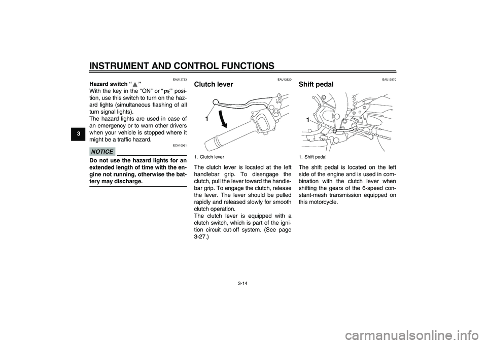 YAMAHA FZ1-N 2009 Owners Manual INSTRUMENT AND CONTROL FUNCTIONS
3-14
3
EAU12733
Hazard switch“” 
With the key in the “ON” or“” posi-
tion, use this switch to turn on the haz-
ard lights (simultaneous flashing of all
tur