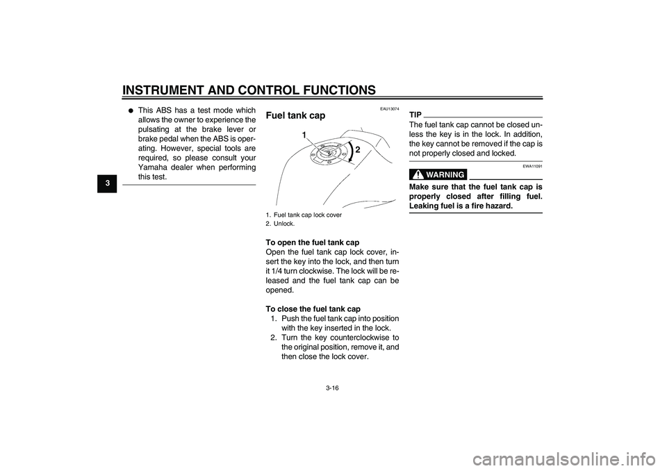 YAMAHA FZ1-N 2009 Owners Manual INSTRUMENT AND CONTROL FUNCTIONS
3-16
3

This ABS has a test mode which
allows the owner to experience the
pulsating at the brake lever or
brake pedal when the ABS is oper-
ating. However, special to