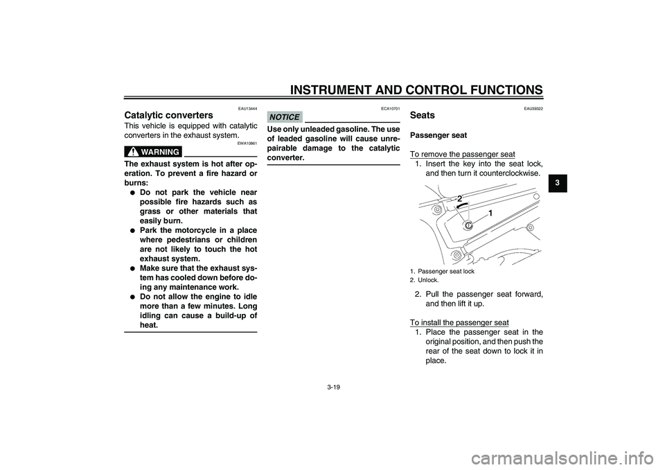 YAMAHA FZ1-N 2009 Owners Guide INSTRUMENT AND CONTROL FUNCTIONS
3-19
3
EAU13444
Catalytic converters This vehicle is equipped with catalytic
converters in the exhaust system.
WARNING
EWA10861
The exhaust system is hot after op-
era YAMAHA FZ1-N 2009 Owners Guide INSTRUMENT AND CONTROL FUNCTIONS
3-19
3
EAU13444
Catalytic converters This vehicle is equipped with catalytic
converters in the exhaust system.
WARNING
EWA10861
The exhaust system is hot after op-
era