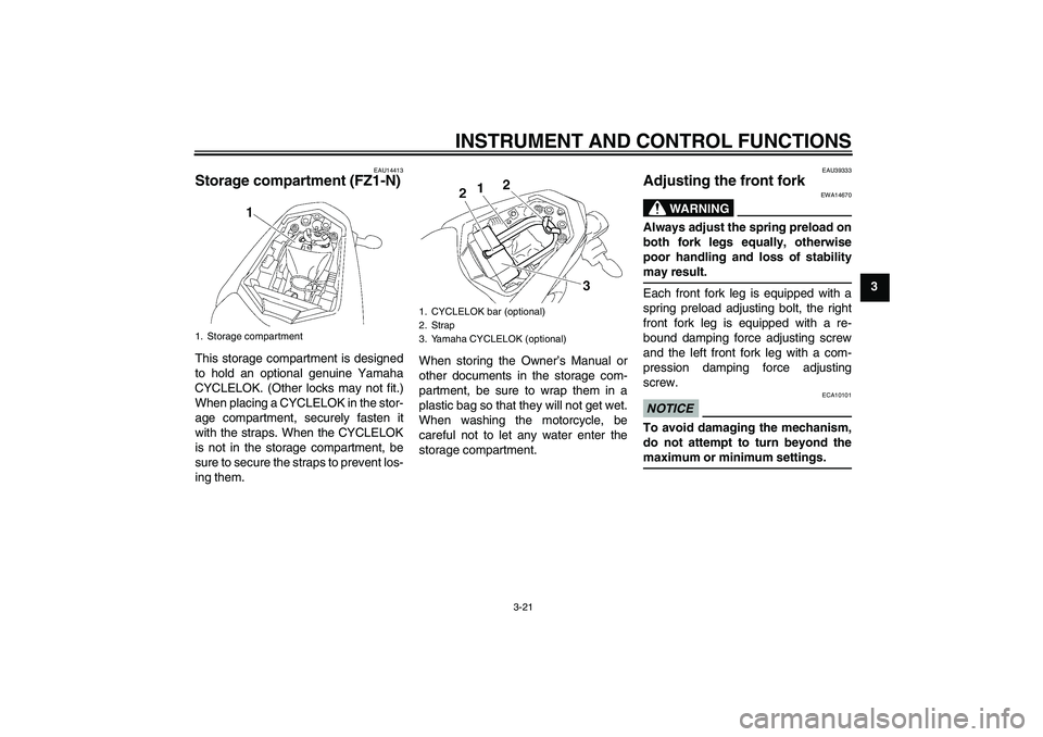 YAMAHA FZ1-N 2009 Owners Guide INSTRUMENT AND CONTROL FUNCTIONS
3-21
3
EAU14413
Storage compartment (FZ1-N)This storage compartment is designed
to hold an optional genuine Yamaha
CYCLELOK. (Other locks may not fit.)
When placing a YAMAHA FZ1-N 2009 Owners Guide INSTRUMENT AND CONTROL FUNCTIONS
3-21
3
EAU14413
Storage compartment (FZ1-N)This storage compartment is designed
to hold an optional genuine Yamaha
CYCLELOK. (Other locks may not fit.)
When placing a