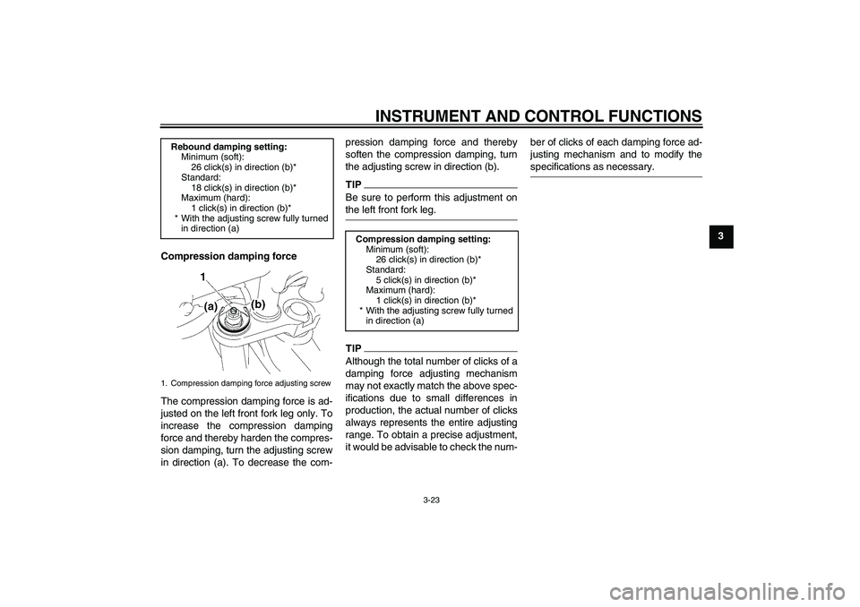 YAMAHA FZ1-N 2009 Owners Guide INSTRUMENT AND CONTROL FUNCTIONS
3-23
3
Compression damping force
The compression damping force is ad-
justed on the left front fork leg only. To
increase the compression damping
force and thereby har YAMAHA FZ1-N 2009 Owners Guide INSTRUMENT AND CONTROL FUNCTIONS
3-23
3
Compression damping force
The compression damping force is ad-
justed on the left front fork leg only. To
increase the compression damping
force and thereby har