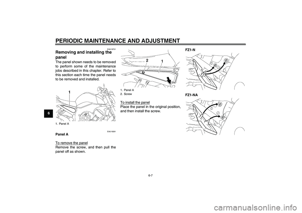 YAMAHA FZ1-N 2009 Workshop Manual PERIODIC MAINTENANCE AND ADJUSTMENT
6-7
6
EAU18751
Removing and installing the 
panel The panel shown needs to be removed
to perform some of the maintenance
jobs described in this chapter. Refer to
th