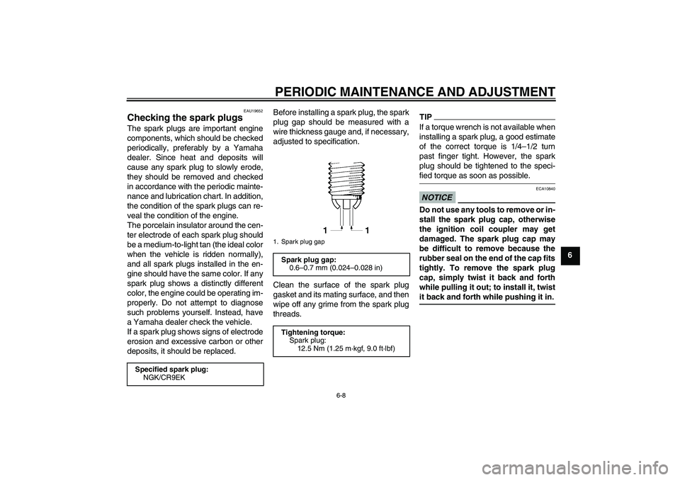 YAMAHA FZ1-N 2009 Workshop Manual PERIODIC MAINTENANCE AND ADJUSTMENT
6-8
6
EAU19652
Checking the spark plugs The spark plugs are important engine
components, which should be checked
periodically, preferably by a Yamaha
dealer. Since 