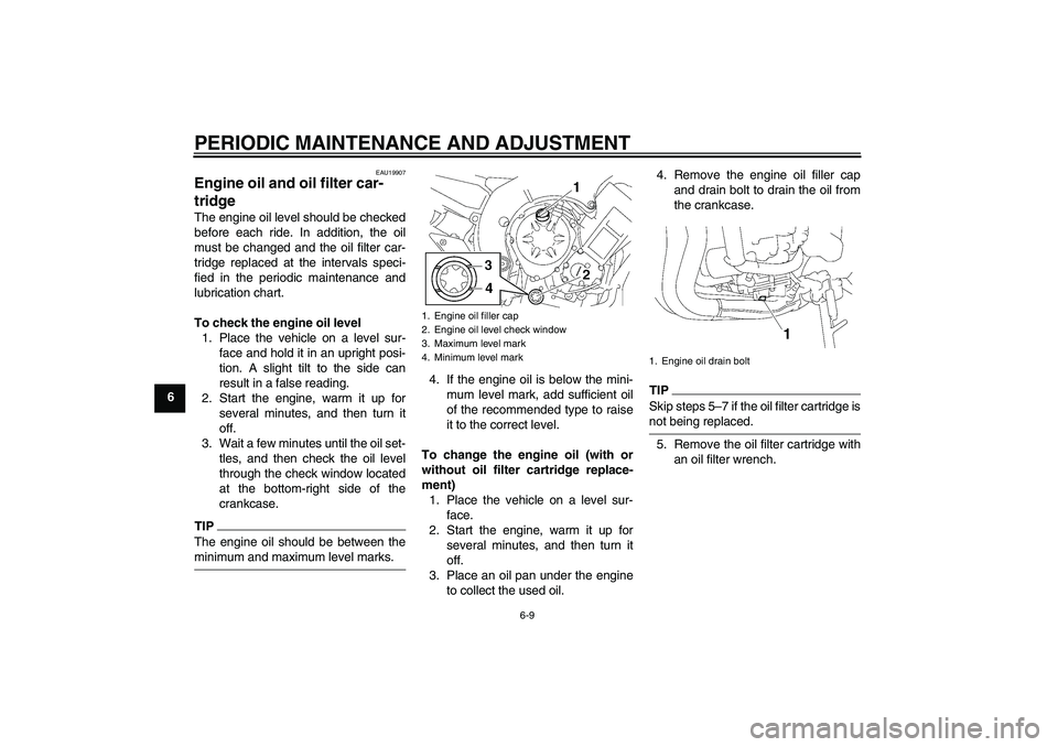 YAMAHA FZ1-N 2009 Workshop Manual PERIODIC MAINTENANCE AND ADJUSTMENT
6-9
6
EAU19907
Engine oil and oil filter car-
tridge The engine oil level should be checked
before each ride. In addition, the oil
must be changed and the oil filte